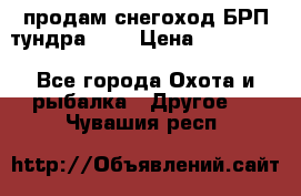 продам снегоход БРП тундра 550 › Цена ­ 450 000 - Все города Охота и рыбалка » Другое   . Чувашия респ.